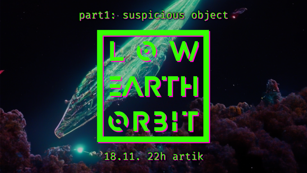 FREITAG, 18. NOVEMBER 2022 VON 22:00 BIS 05:00 LOW EARTH ORBIT - part 1: suspicious object ArTik Freiburg